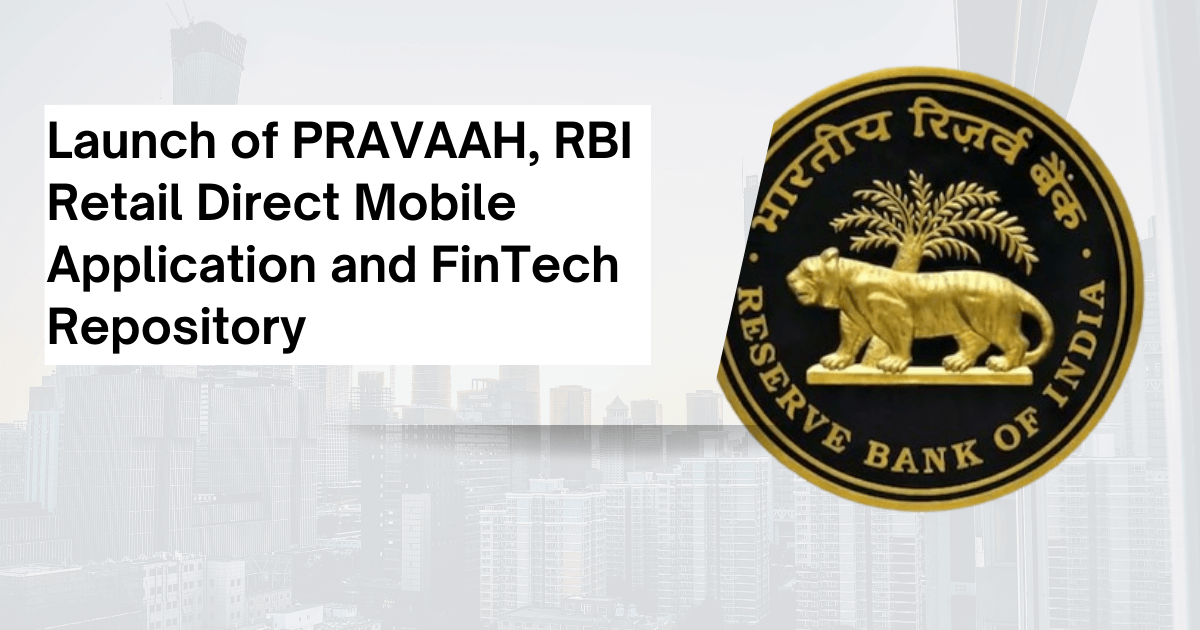 Launch of PRAVAAH, RBI Retail Direct Mobile Application and FinTech Repository
